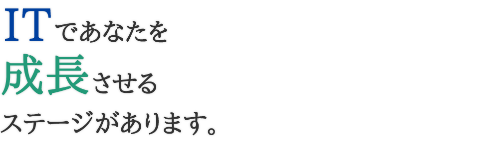 ITであなたを成長させるステージがあります。