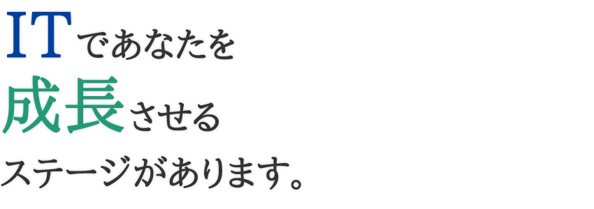 ITであなたを成長させるステージがあります。